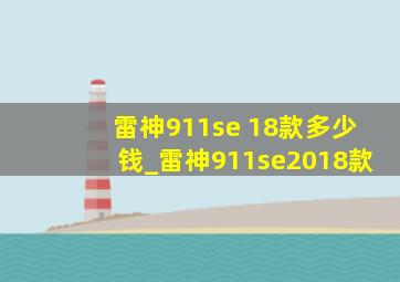 雷神911se 18款多少钱_雷神911se2018款